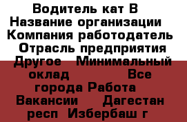 Водитель кат В › Название организации ­ Компания-работодатель › Отрасль предприятия ­ Другое › Минимальный оклад ­ 35 000 - Все города Работа » Вакансии   . Дагестан респ.,Избербаш г.